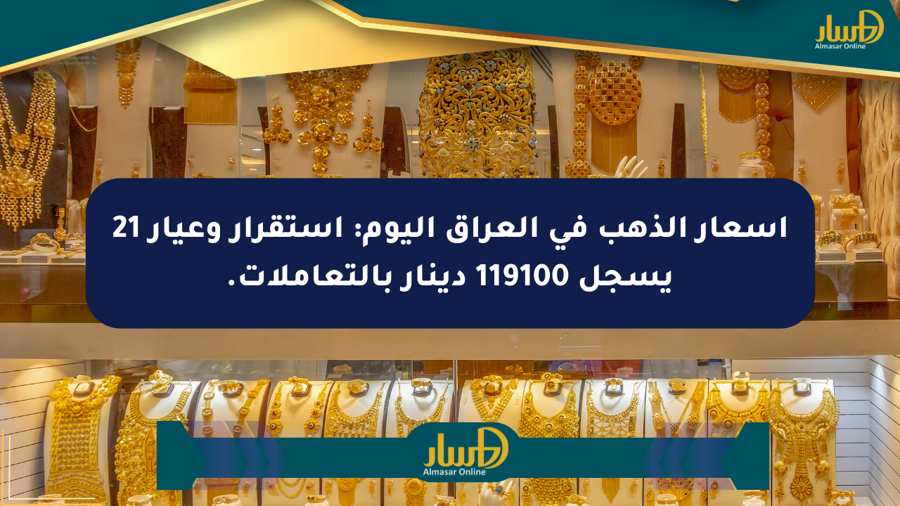 أسعار الذهب في العراق اليوم: استقرار وعيار 21 يسجل 119100 دينار بالتعاملات.